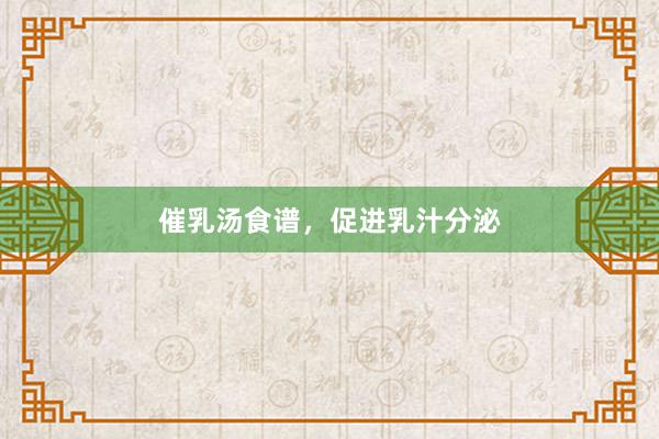 催乳汤食谱，促进乳汁分泌